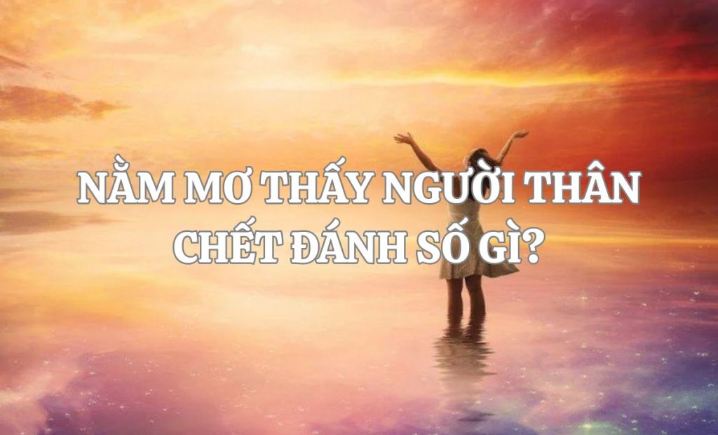 Nằm mơ thấy người thân chết đánh con gì? Bộ số giải hạn may mắn